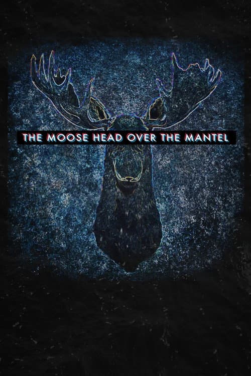 The Moose Head Over the Mantel (2017) poster